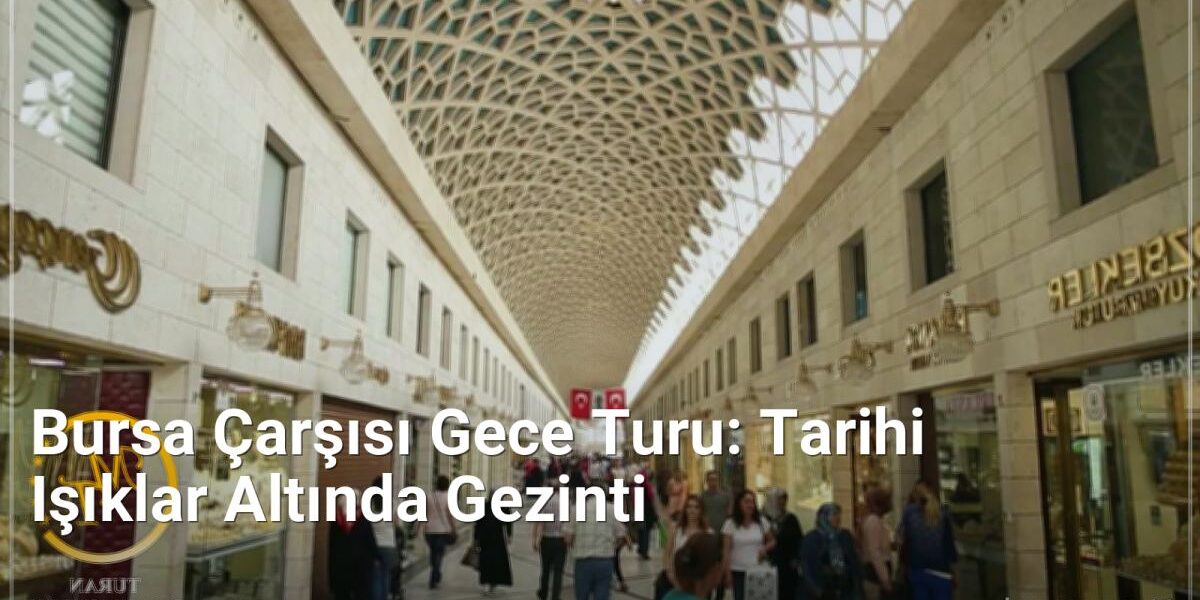Bursa Çarşısı Gece Turu: Tarihi Işıklar Altında Gezinti - bursagece.net.tc
