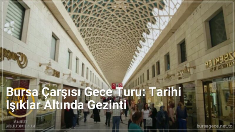 Bursa Çarşısı Gece Turu: Tarihi Işıklar Altında Gezinti - bursagece.net.tc