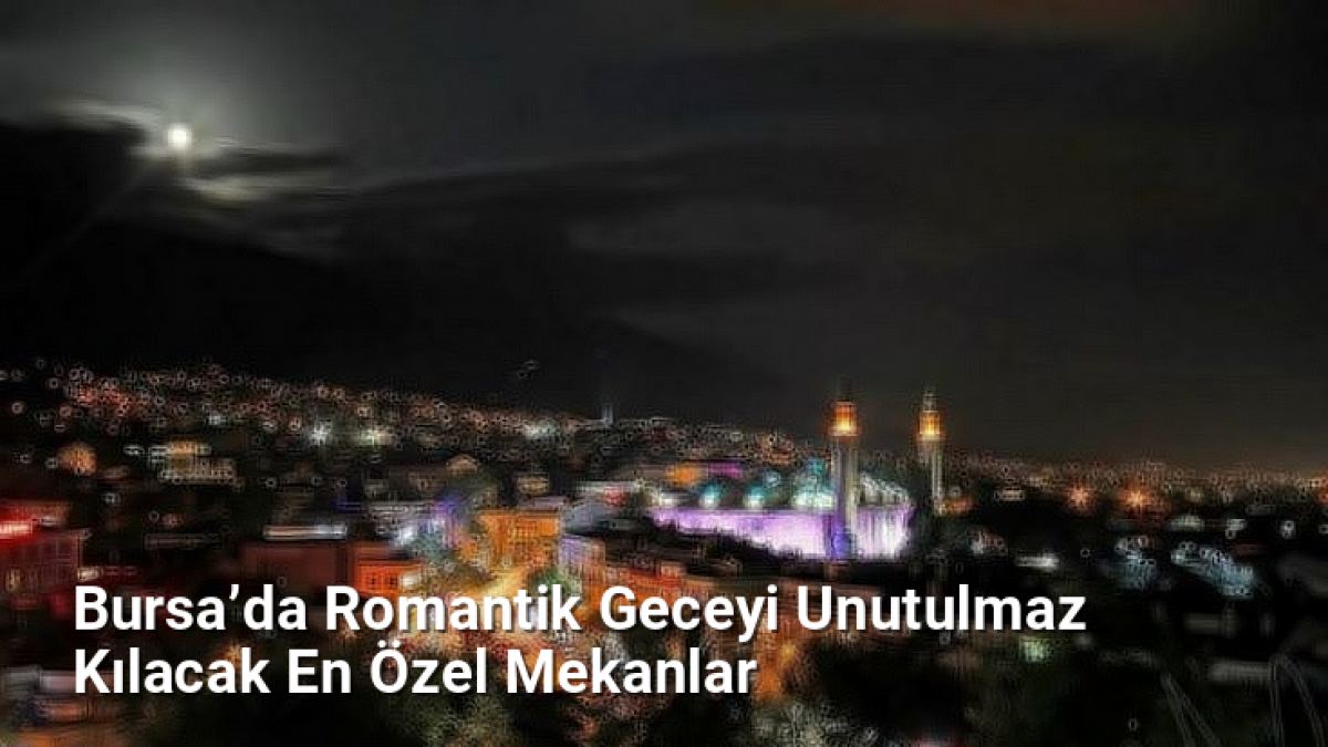 Bursa’da Romantik Geceyi Unutulmaz Kılacak En Özel Mekanlar - bursagece.net.tc