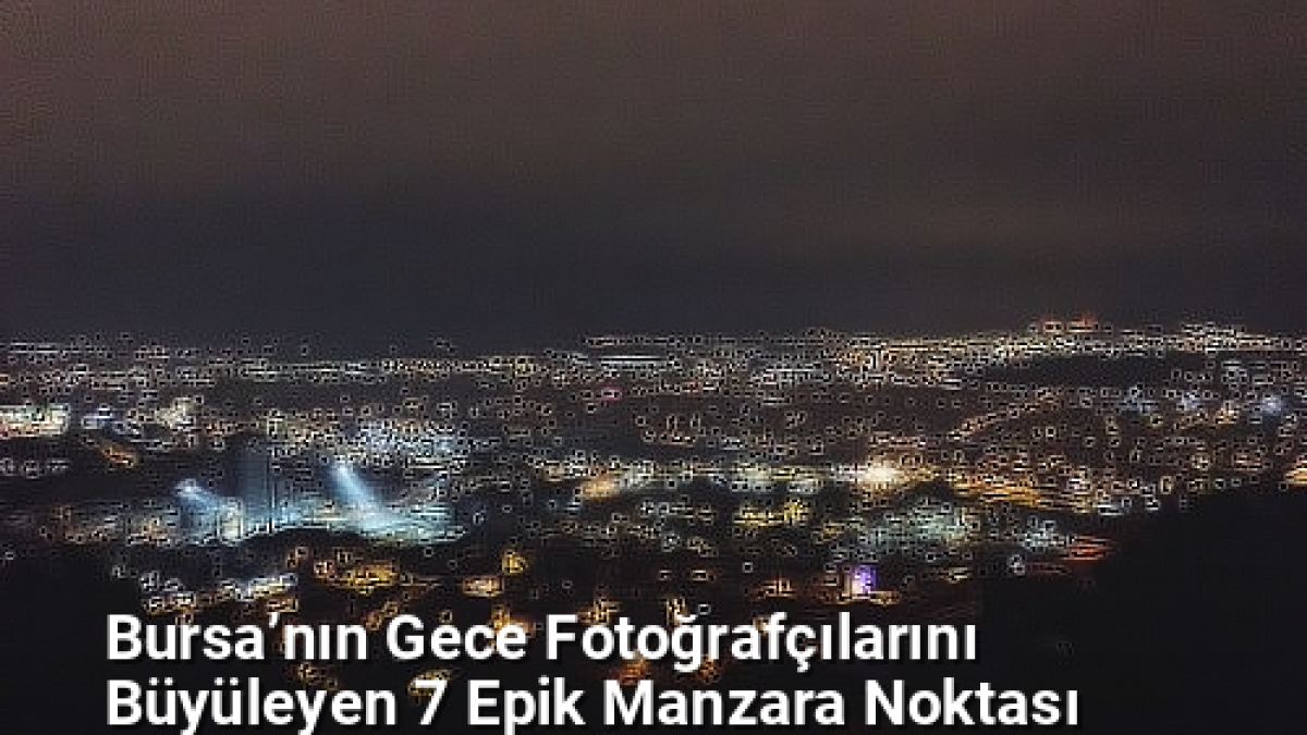 Bursa’nın Gece Fotoğrafçılarını Büyüleyen 7 Epik Manzara Noktası - bursagece.net.tc