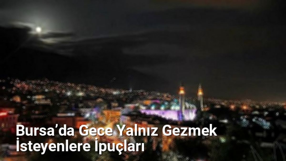 Bursa’da Gece Yalnız Gezmek İsteyenlere İpuçları - bursagece.net.tc