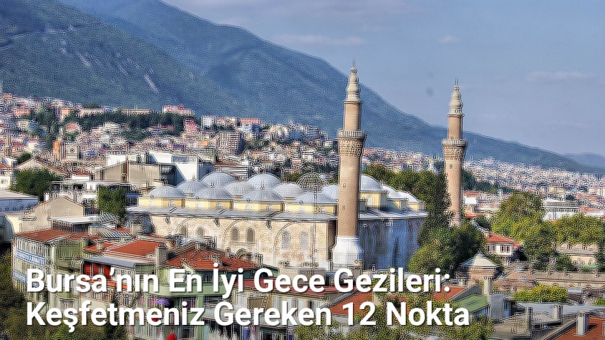 Bursa’nın En İyi Gece Gezileri: Keşfetmeniz Gereken 12 Nokta - bursagece.net.tc